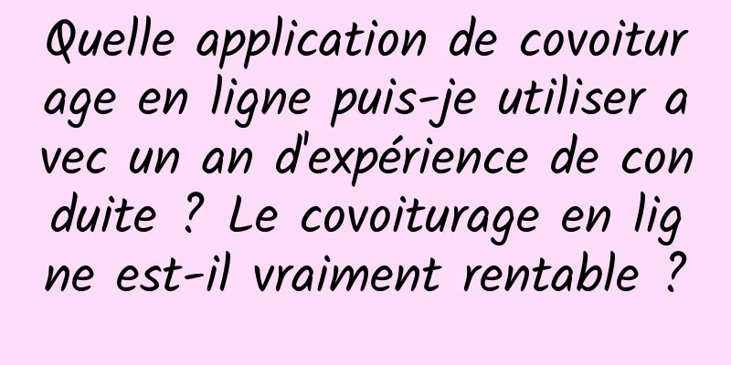 Quelle application de covoiturage en ligne puis-je utiliser avec un an d'expérience de conduite ? Le covoiturage en ligne est-il vraiment rentable ?