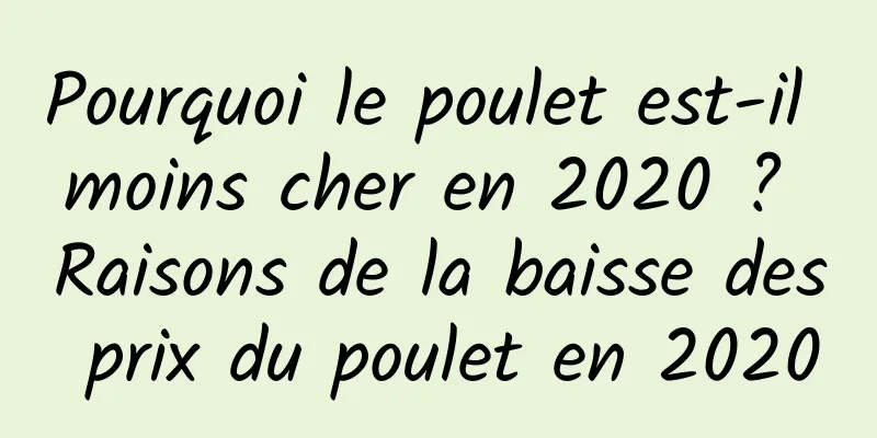 Pourquoi le poulet est-il moins cher en 2020 ? Raisons de la baisse des prix du poulet en 2020