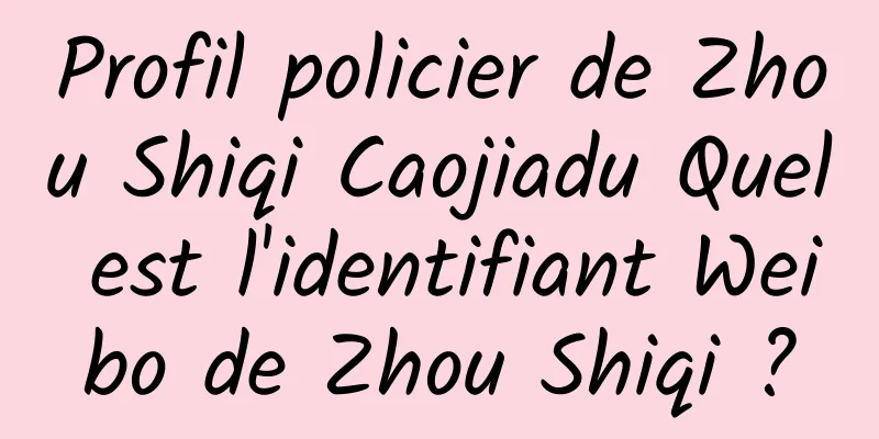 Profil policier de Zhou Shiqi Caojiadu Quel est l'identifiant Weibo de Zhou Shiqi ?