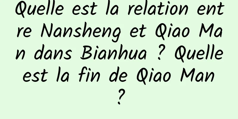 Quelle est la relation entre Nansheng et Qiao Man dans Bianhua ? Quelle est la fin de Qiao Man ?
