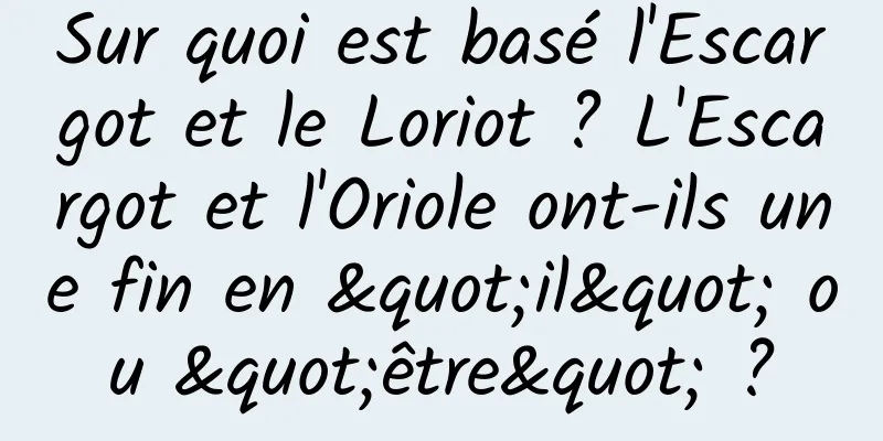 Sur quoi est basé l'Escargot et le Loriot ? L'Escargot et l'Oriole ont-ils une fin en "il" ou "être" ?