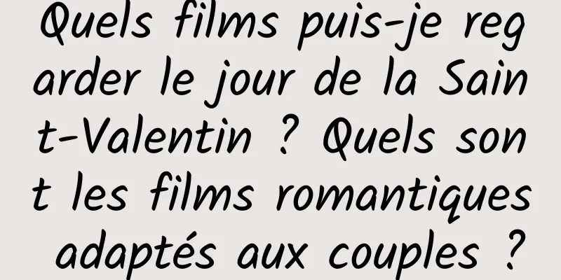 Quels films puis-je regarder le jour de la Saint-Valentin ? Quels sont les films romantiques adaptés aux couples ?