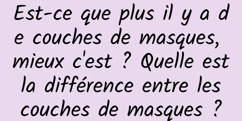 Est-ce que plus il y a de couches de masques, mieux c'est ? Quelle est la différence entre les couches de masques ?