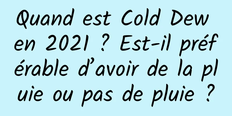 Quand est Cold Dew en 2021 ? Est-il préférable d’avoir de la pluie ou pas de pluie ?