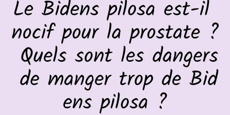 Le Bidens pilosa est-il nocif pour la prostate ? Quels sont les dangers de manger trop de Bidens pilosa ?