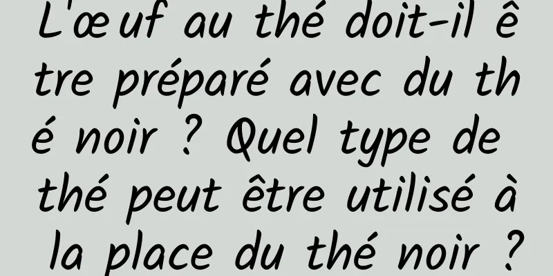 L'œuf au thé doit-il être préparé avec du thé noir ? Quel type de thé peut être utilisé à la place du thé noir ?