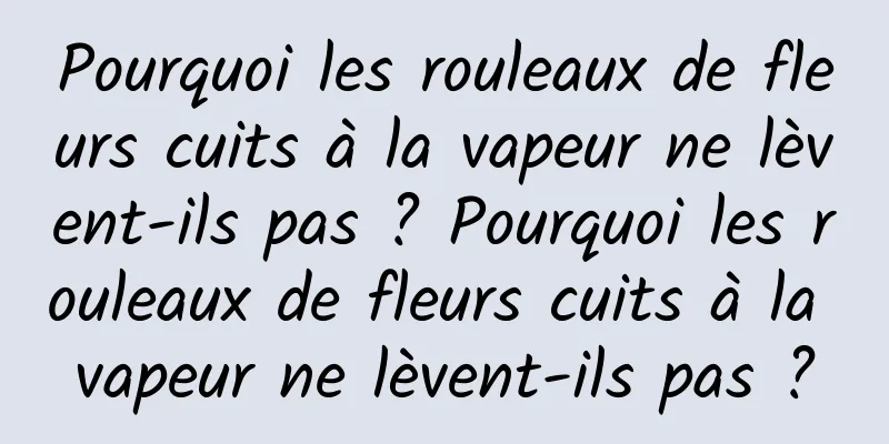 Pourquoi les rouleaux de fleurs cuits à la vapeur ne lèvent-ils pas ? Pourquoi les rouleaux de fleurs cuits à la vapeur ne lèvent-ils pas ?