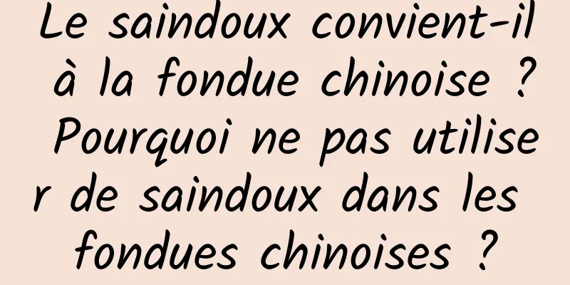 Le saindoux convient-il à la fondue chinoise ? Pourquoi ne pas utiliser de saindoux dans les fondues chinoises ?