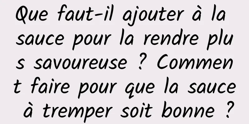 Que faut-il ajouter à la sauce pour la rendre plus savoureuse ? Comment faire pour que la sauce à tremper soit bonne ?