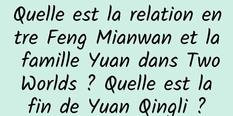 Quelle est la relation entre Feng Mianwan et la famille Yuan dans Two Worlds ? Quelle est la fin de Yuan Qingli ?