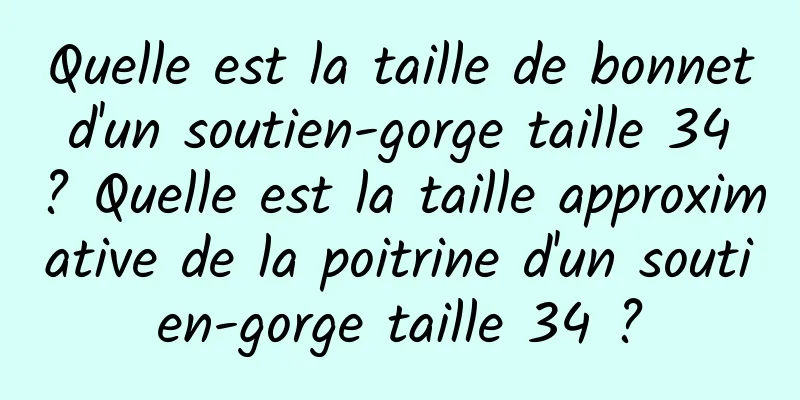 Quelle est la taille de bonnet d'un soutien-gorge taille 34 ? Quelle est la taille approximative de la poitrine d'un soutien-gorge taille 34 ?