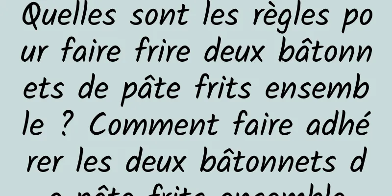 Quelles sont les règles pour faire frire deux bâtonnets de pâte frits ensemble ? Comment faire adhérer les deux bâtonnets de pâte frits ensemble