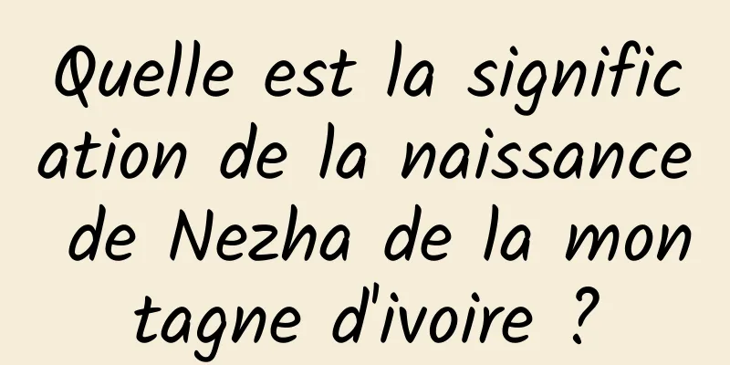 Quelle est la signification de la naissance de Nezha de la montagne d'ivoire ?
