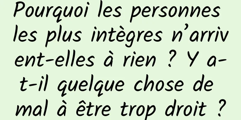 Pourquoi les personnes les plus intègres n’arrivent-elles à rien ? Y a-t-il quelque chose de mal à être trop droit ?