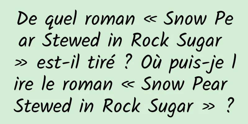 De quel roman « Snow Pear Stewed in Rock Sugar » est-il tiré ? Où puis-je lire le roman « Snow Pear Stewed in Rock Sugar » ?