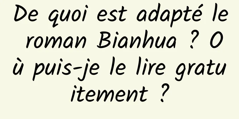De quoi est adapté le roman Bianhua ? Où puis-je le lire gratuitement ?