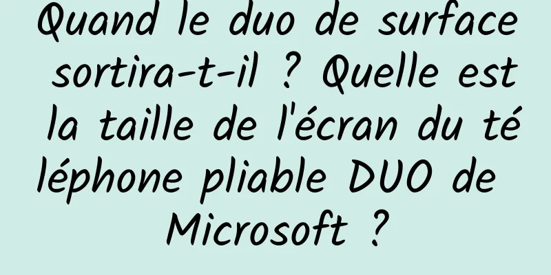 Quand le duo de surface sortira-t-il ? Quelle est la taille de l'écran du téléphone pliable DUO de Microsoft ?