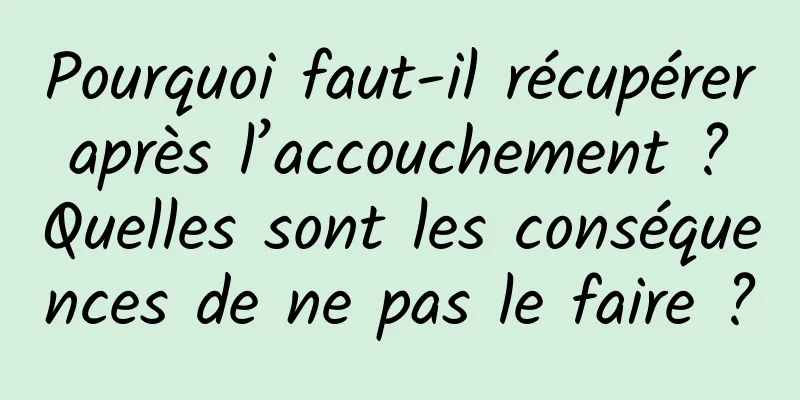Pourquoi faut-il récupérer après l’accouchement ? Quelles sont les conséquences de ne pas le faire ?