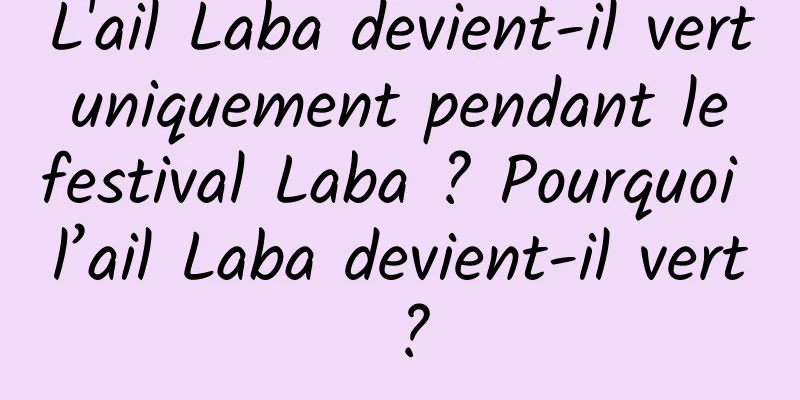 L'ail Laba devient-il vert uniquement pendant le festival Laba ? Pourquoi l’ail Laba devient-il vert ?