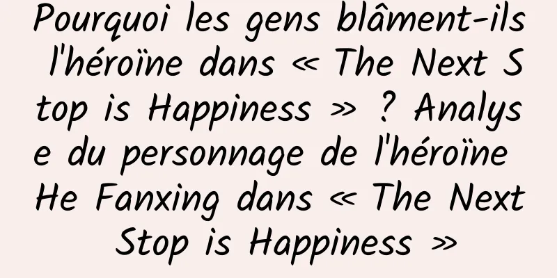 Pourquoi les gens blâment-ils l'héroïne dans « The Next Stop is Happiness » ? Analyse du personnage de l'héroïne He Fanxing dans « The Next Stop is Happiness »