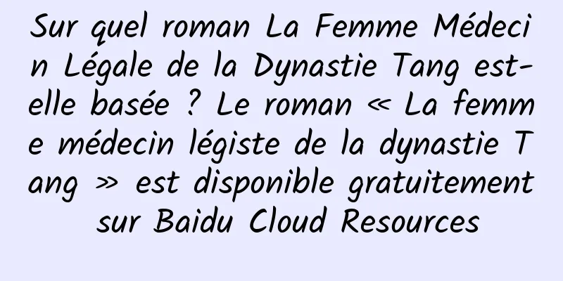 Sur quel roman La Femme Médecin Légale de la Dynastie Tang est-elle basée ? Le roman « La femme médecin légiste de la dynastie Tang » est disponible gratuitement sur Baidu Cloud Resources