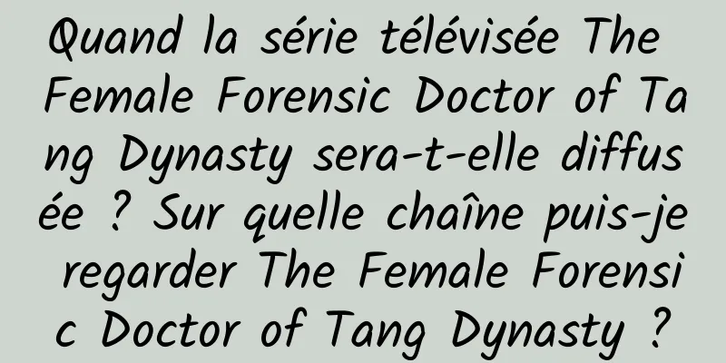 Quand la série télévisée The Female Forensic Doctor of Tang Dynasty sera-t-elle diffusée ? Sur quelle chaîne puis-je regarder The Female Forensic Doctor of Tang Dynasty ?