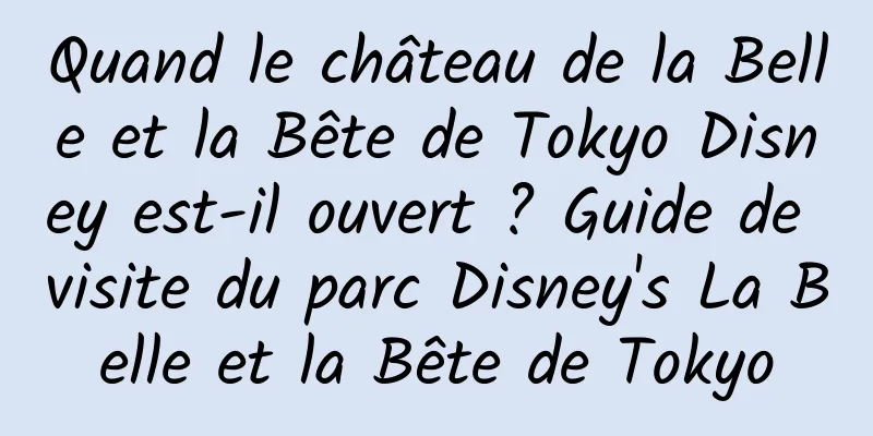 Quand le château de la Belle et la Bête de Tokyo Disney est-il ouvert ? Guide de visite du parc Disney's La Belle et la Bête de Tokyo