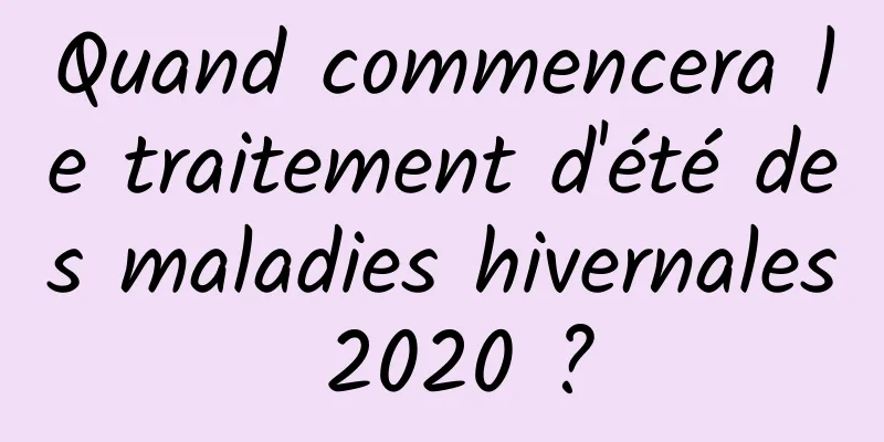 Quand commencera le traitement d'été des maladies hivernales 2020 ?