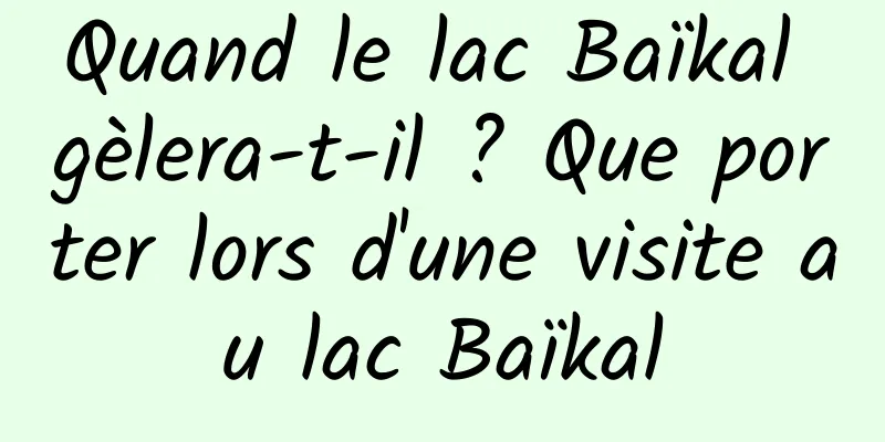 Quand le lac Baïkal gèlera-t-il ? Que porter lors d'une visite au lac Baïkal