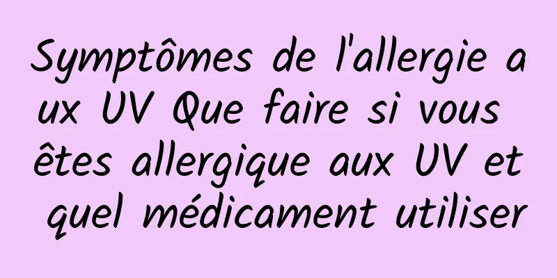 Symptômes de l'allergie aux UV Que faire si vous êtes allergique aux UV et quel médicament utiliser