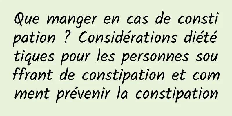 Que manger en cas de constipation ? Considérations diététiques pour les personnes souffrant de constipation et comment prévenir la constipation