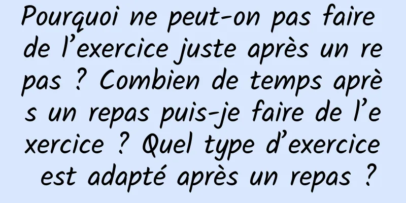 Pourquoi ne peut-on pas faire de l’exercice juste après un repas ? Combien de temps après un repas puis-je faire de l’exercice ? Quel type d’exercice est adapté après un repas ?