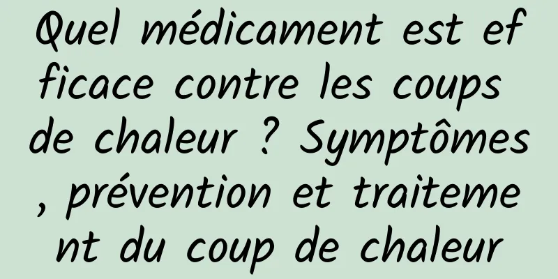 Quel médicament est efficace contre les coups de chaleur ? Symptômes, prévention et traitement du coup de chaleur