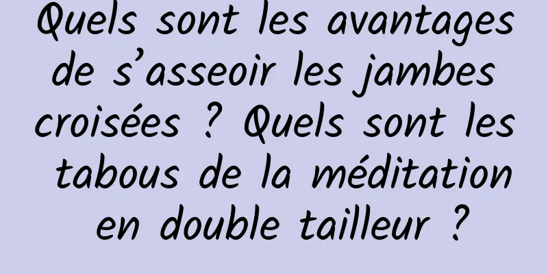 Quels sont les avantages de s’asseoir les jambes croisées ? Quels sont les tabous de la méditation en double tailleur ?