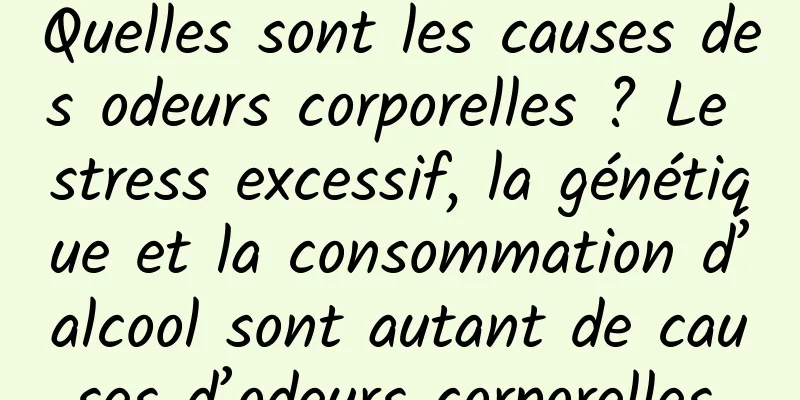 Quelles sont les causes des odeurs corporelles ? Le stress excessif, la génétique et la consommation d’alcool sont autant de causes d’odeurs corporelles.