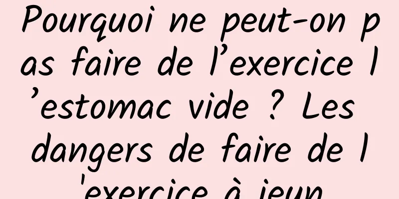 Pourquoi ne peut-on pas faire de l’exercice l’estomac vide ? Les dangers de faire de l'exercice à jeun
