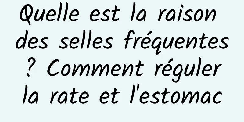 Quelle est la raison des selles fréquentes ? Comment réguler la rate et l'estomac