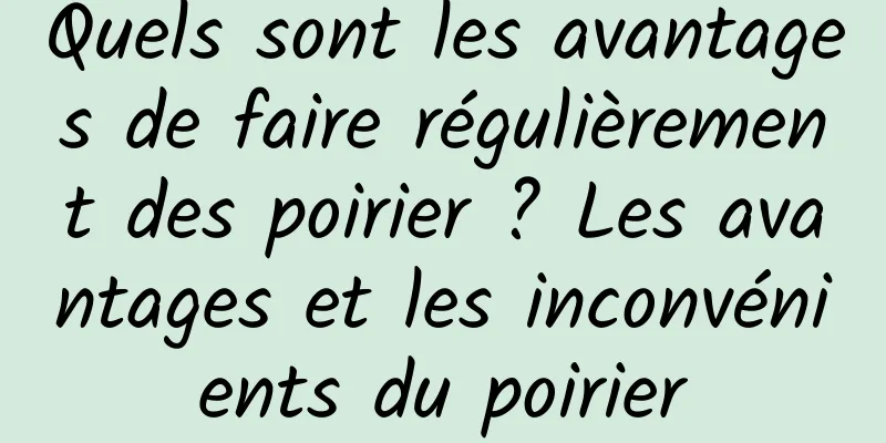Quels sont les avantages de faire régulièrement des poirier ? Les avantages et les inconvénients du poirier