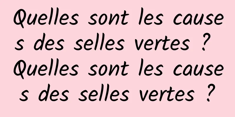 Quelles sont les causes des selles vertes ? Quelles sont les causes des selles vertes ?