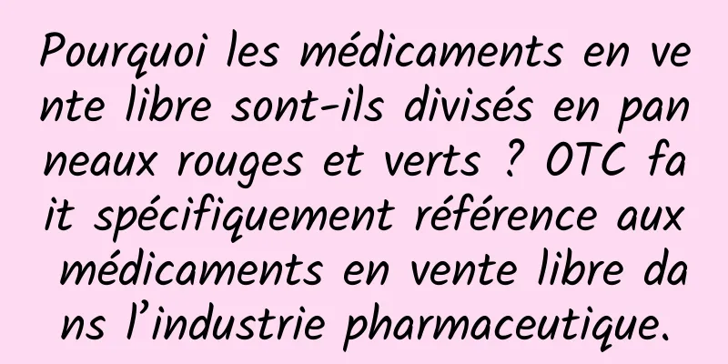 Pourquoi les médicaments en vente libre sont-ils divisés en panneaux rouges et verts ? OTC fait spécifiquement référence aux médicaments en vente libre dans l’industrie pharmaceutique.