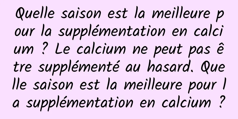 Quelle saison est la meilleure pour la supplémentation en calcium ? Le calcium ne peut pas être supplémenté au hasard. Quelle saison est la meilleure pour la supplémentation en calcium ?