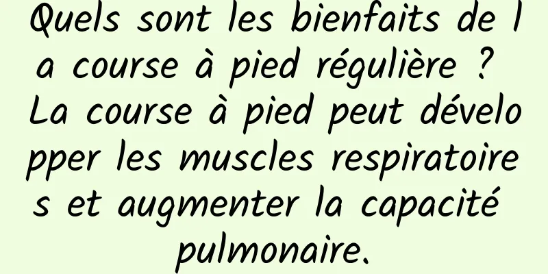 Quels sont les bienfaits de la course à pied régulière ? La course à pied peut développer les muscles respiratoires et augmenter la capacité pulmonaire.