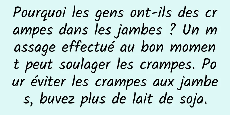 Pourquoi les gens ont-ils des crampes dans les jambes ? Un massage effectué au bon moment peut soulager les crampes. Pour éviter les crampes aux jambes, buvez plus de lait de soja.