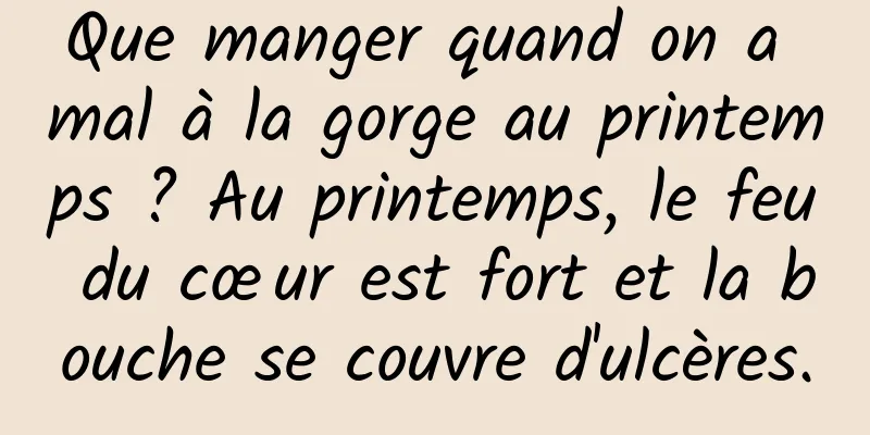Que manger quand on a mal à la gorge au printemps ? Au printemps, le feu du cœur est fort et la bouche se couvre d'ulcères.