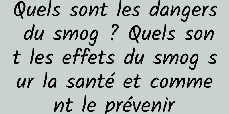 Quels sont les dangers du smog ? Quels sont les effets du smog sur la santé et comment le prévenir