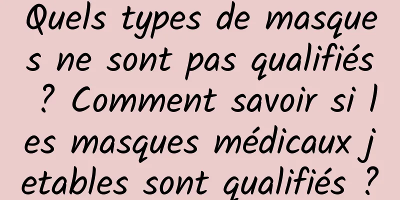 Quels types de masques ne sont pas qualifiés ? Comment savoir si les masques médicaux jetables sont qualifiés ?