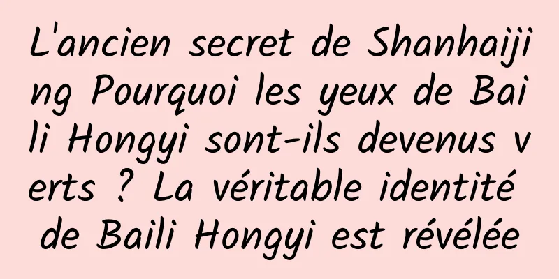 L'ancien secret de Shanhaijing Pourquoi les yeux de Baili Hongyi sont-ils devenus verts ? La véritable identité de Baili Hongyi est révélée