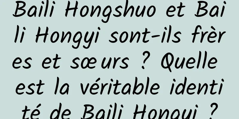 Baili Hongshuo et Baili Hongyi sont-ils frères et sœurs ? Quelle est la véritable identité de Baili Hongyi ?
