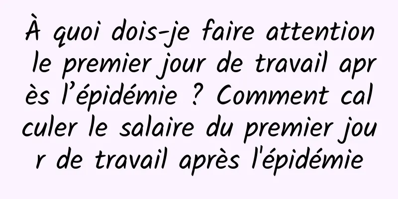 À quoi dois-je faire attention le premier jour de travail après l’épidémie ? Comment calculer le salaire du premier jour de travail après l'épidémie