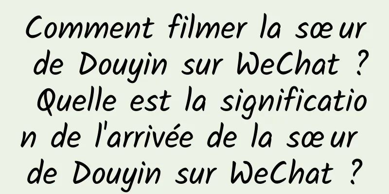 Comment filmer la sœur de Douyin sur WeChat ? Quelle est la signification de l'arrivée de la sœur de Douyin sur WeChat ?